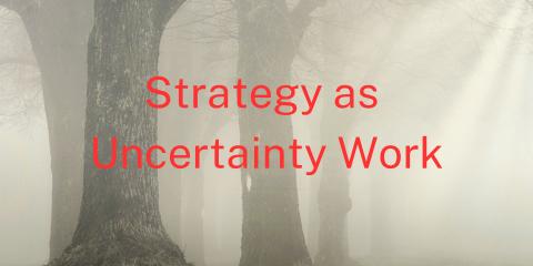 Strategy as Uncertainty Work