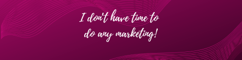 'I don’t have time to do any marketing!' banner