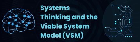 Systems Thinking and the Viable System Model (VSM)